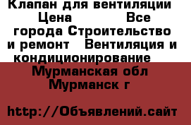 Клапан для вентиляции › Цена ­ 5 000 - Все города Строительство и ремонт » Вентиляция и кондиционирование   . Мурманская обл.,Мурманск г.